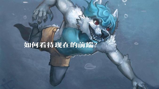 如何看待现在的前端？