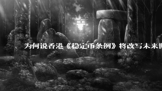为何说香港《稳定币条例》将改写未来世界比特币等数字货币市场格局，港币和人民币的国际化会受益于此么？