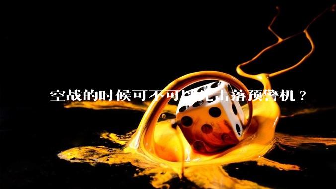 空战的时候可不可以先击落预警机?